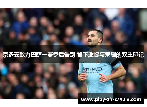 京多安效力巴萨一赛季后告别 留下遗憾与荣耀的双重印记