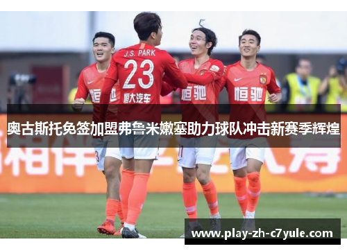 奥古斯托免签加盟弗鲁米嫩塞助力球队冲击新赛季辉煌 奥古斯托免签加盟弗鲁米嫩塞助力球队冲击新赛季辉煌
