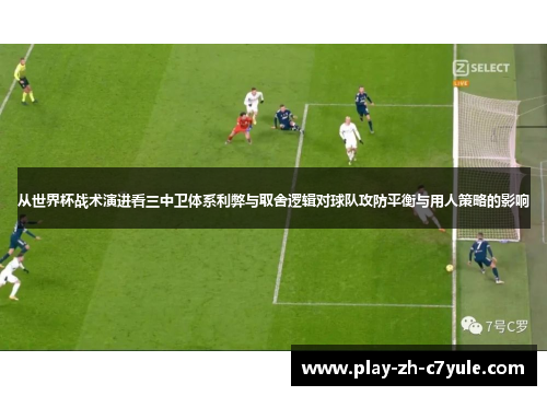 从世界杯战术演进看三中卫体系利弊与取舍逻辑对球队攻防平衡与用人策略的影响 从世界杯战术演进看三中卫体系利弊与取舍逻辑对球队攻防平衡与用人策略的影响