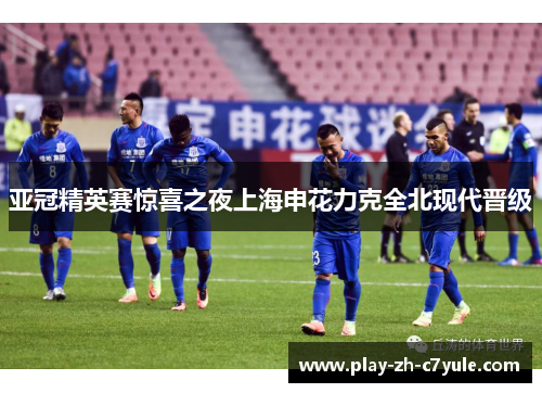 亚冠精英赛惊喜之夜上海申花力克全北现代晋级 亚冠精英赛惊喜之夜上海申花力克全北现代晋级