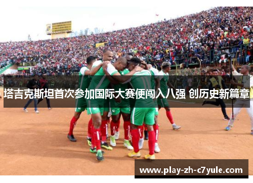 塔吉克斯坦首次参加国际大赛便闯入八强 创历史新篇章 塔吉克斯坦首次参加国际大赛便闯入八强 创历史新篇章