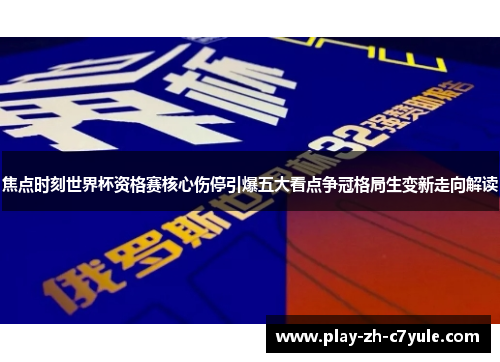 焦点时刻世界杯资格赛核心伤停引爆五大看点争冠格局生变新走向解读 焦点时刻世界杯资格赛核心伤停引爆五大看点争冠格局生变新走向解读