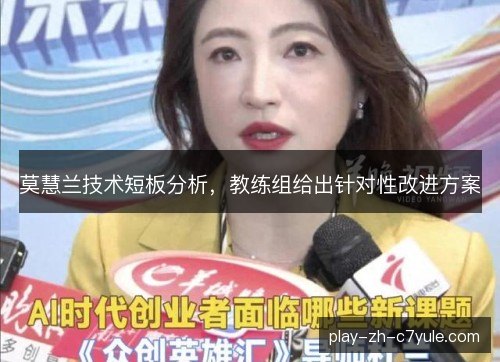 莫慧兰技术短板分析,教练组给出针对性改进方案 莫慧兰技术短板分析,教练组给出针对性改进方案