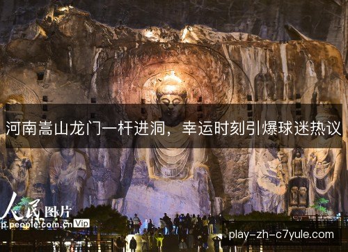 河南嵩山龙门一杆进洞，幸运时刻引爆球迷热议